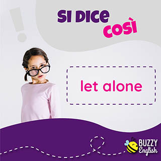Let alone, significa figuriamoci!