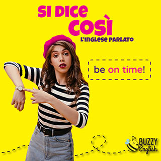 Be on time! Cerca di essere sempre puntale!