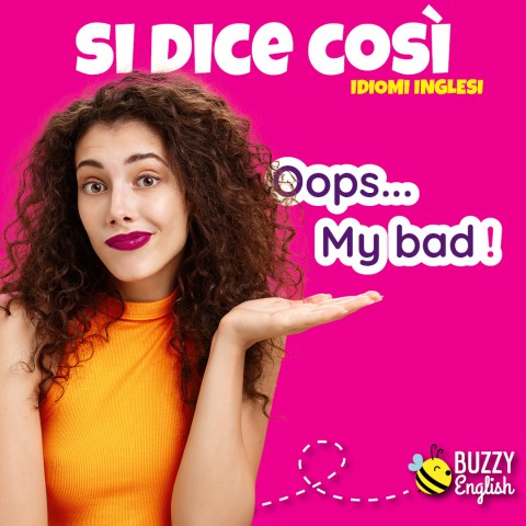 Oops. my bad! mio errore, colpa mia