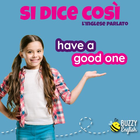 Have a good one, buona giornata!