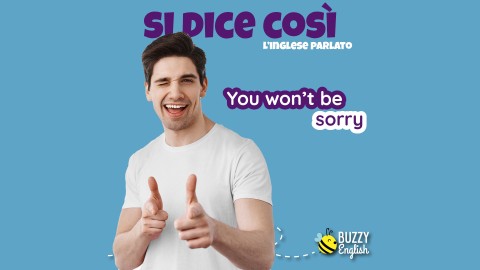 You won't be sorry, non te ne pentirai!