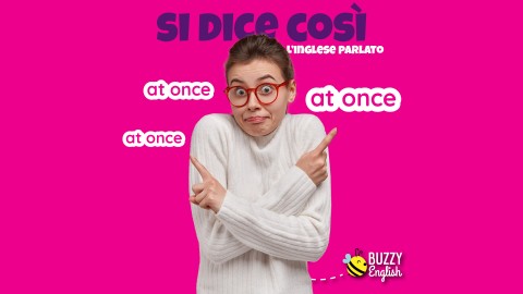 At once, in una volta sola, all'unisono, subito