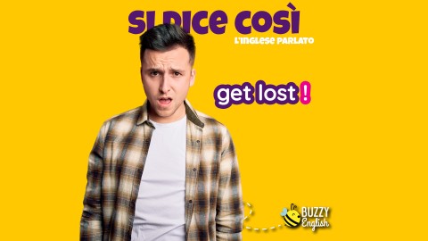 Get lost! Espressione brusca per dire smettila, va al diavolo!